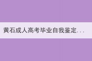 黃石成人高考畢業(yè)自我鑒定好寫(xiě)嗎？怎么寫(xiě)？