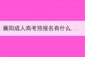 襄陽成人高考預(yù)報(bào)名有什么作用？