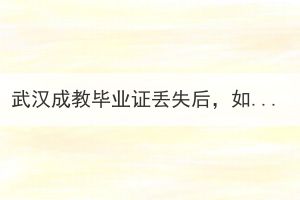 武漢成教畢業(yè)證丟失后，如何申請辦理畢業(yè)證明？