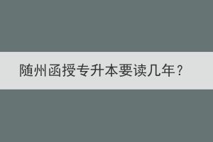 隨州函授專升本要讀幾年？