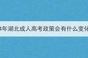 2024年湖北成人高考政策會有什么變化？