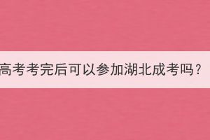 高考考完后可以參加湖北成考嗎？