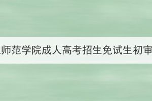 2023年漢江師范學(xué)院成人高考招生免試生初審?fù)ㄟ^公示