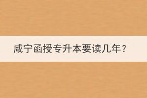 咸寧函授專升本要讀幾年？