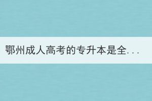 鄂州成人高考的專升本是全日制本科嗎？