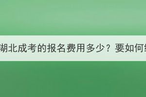 2023年湖北成考的報(bào)名費(fèi)用多少？要如何繳費(fèi)？
