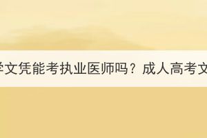 湖北成人高考醫(yī)學(xué)文憑能考執(zhí)業(yè)醫(yī)師嗎？成人高考文憑可以做什么？