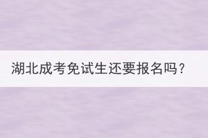 湖北成考免試生還要報名嗎？