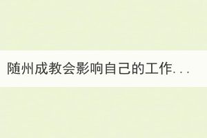 隨州成教會影響自己的工作嗎，必須去上課嗎？