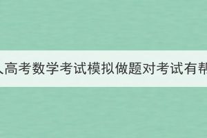 湖北成人高考數(shù)學(xué)考試模擬做題對考試有幫助嗎？