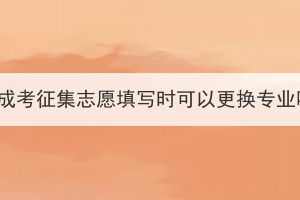 湖北成考征集志愿填寫(xiě)時(shí)可以更換專業(yè)嗎？
