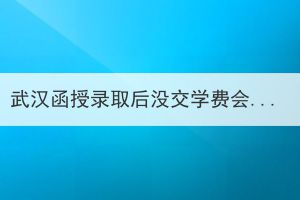武漢函授錄取后沒交學費會被取消學籍嗎？