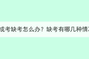 湖北成考缺考怎么辦？缺考有哪幾種情況？