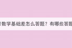 湖北成考數(shù)學(xué)基礎(chǔ)差怎么答題？有哪些答題技巧？