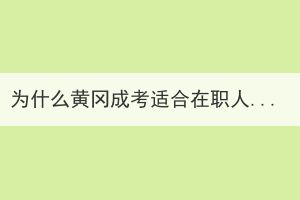 為什么黃岡成考適合在職人士報(bào)考？