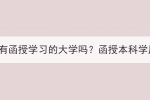 湖北成人高考有函授學(xué)習(xí)的大學(xué)嗎？函授本科學(xué)歷有什么用？