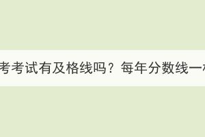 湖北成考考試有及格線嗎？每年分數(shù)線一樣嗎？