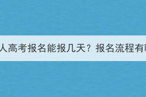 湖北成人高考報名能報幾天？報名流程有哪些？