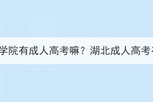 光谷職業(yè)技術(shù)學(xué)院有成人高考嘛？湖北成人高考有哪些院校？