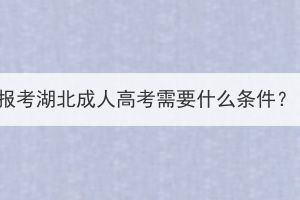 報(bào)考湖北成人高考需要什么條件？
