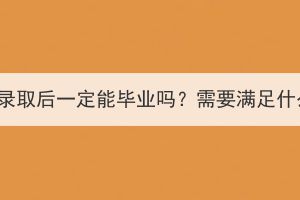 湖北成考錄取后一定能畢業(yè)嗎？需要滿足什么條件？