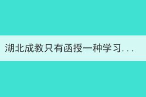 湖北成教只有函授一種學(xué)習(xí)形式嗎？