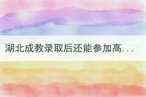 湖北成教錄取后還能參加高考嗎？