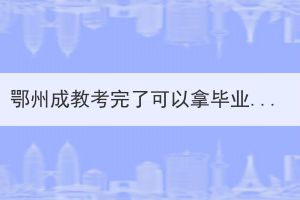 鄂州成教考完了可以拿畢業(yè)證嗎？還需要做些什么？