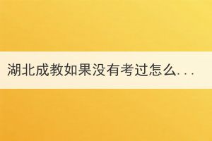 湖北成教如果沒有考過怎么辦？