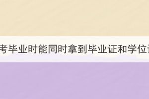 湖北成考畢業(yè)時(shí)能同時(shí)拿到畢業(yè)證和學(xué)位證嗎？