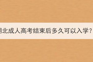 湖北成人高考結(jié)束后多久可以入學(xué)？