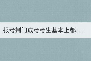 報考荊門成考考生基本上都會通過嗎？