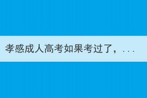 孝感成人高考如果考過了，能夠不去讀嗎？