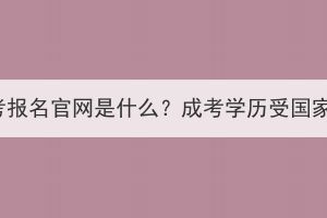 湖北省成考報(bào)名官網(wǎng)是什么？成考學(xué)歷受?chē)?guó)家認(rèn)可嗎？