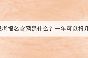 湖北成考報名官網(wǎng)是什么？一年可以報幾次？