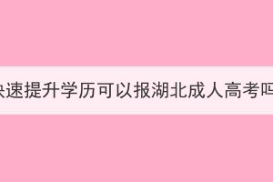 想快速提升學(xué)歷可以報湖北成人高考嗎？