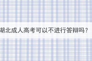 湖北成人高考可以不進(jìn)行答辯嗎？