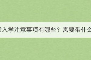 湖北成考入學(xué)注意事項(xiàng)有哪些？需要帶什么資料？