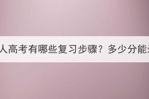 湖北成人高考有哪些復(fù)習(xí)步驟？多少分能錄取？