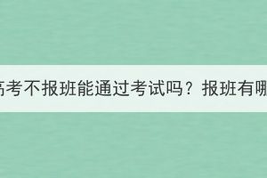 湖北成人高考不報班能通過考試嗎？報班有哪些好處？