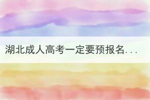 湖北成人高考一定要預(yù)報名嗎？預(yù)報名有什么作用？