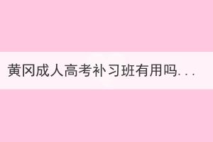 黃岡成人高考補(bǔ)習(xí)班有用嗎？
