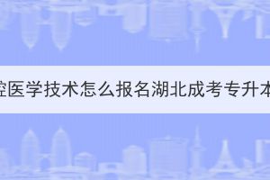 口腔醫(yī)學(xué)技術(shù)怎么報(bào)名湖北成考專(zhuān)升本？