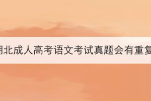 2023年湖北成人高考語文考試真題會(huì)有重復(fù)的嗎？
