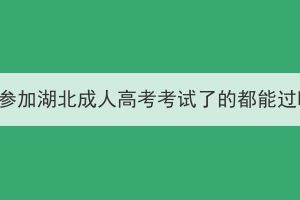 只要參加湖北成人高考考試了的都能過嗎？