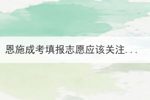 恩施成考填報(bào)志愿應(yīng)該關(guān)注學(xué)校的哪幾個(gè)方面？