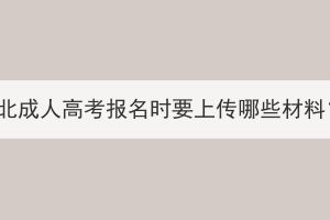 湖北成人高考報(bào)名時(shí)要上傳哪些材料？