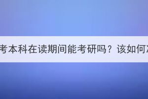 湖北成考本科在讀期間能考研嗎？該如何準(zhǔn)備？
