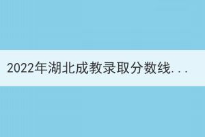 2022年湖北成教錄取分?jǐn)?shù)線什么時(shí)候出來？