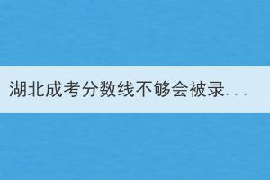 湖北成考分?jǐn)?shù)線不夠會被錄取嗎？